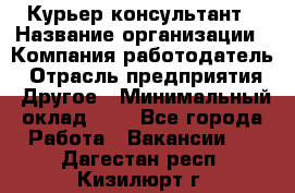 Курьер-консультант › Название организации ­ Компания-работодатель › Отрасль предприятия ­ Другое › Минимальный оклад ­ 1 - Все города Работа » Вакансии   . Дагестан респ.,Кизилюрт г.